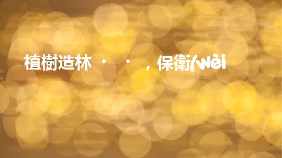 植樹造林，保衛(wèi)地球